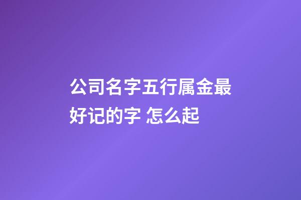 公司名字五行属金最好记的字 怎么起-第1张-公司起名-玄机派